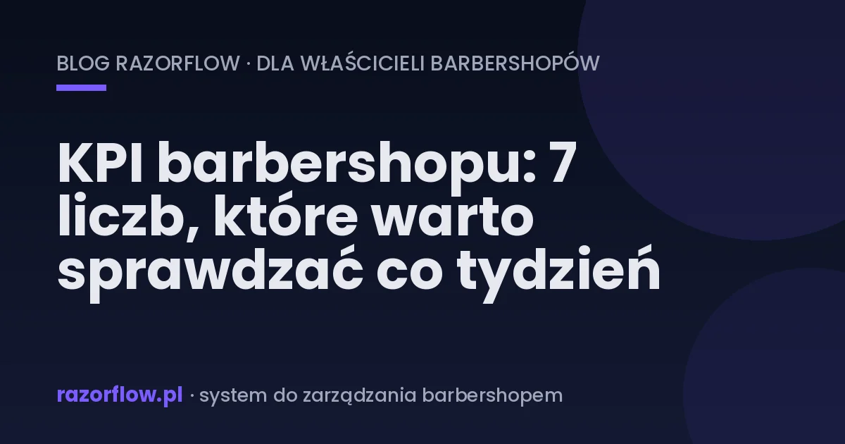 KPI barbershopu: 7 liczb, które warto sprawdzać co tydzień